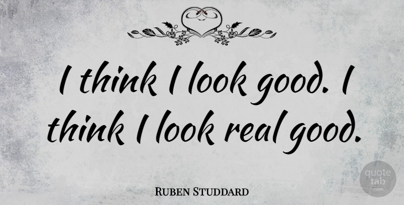 Ruben Studdard Quote About Real, Thinking, Looks: I Think I Look Good...