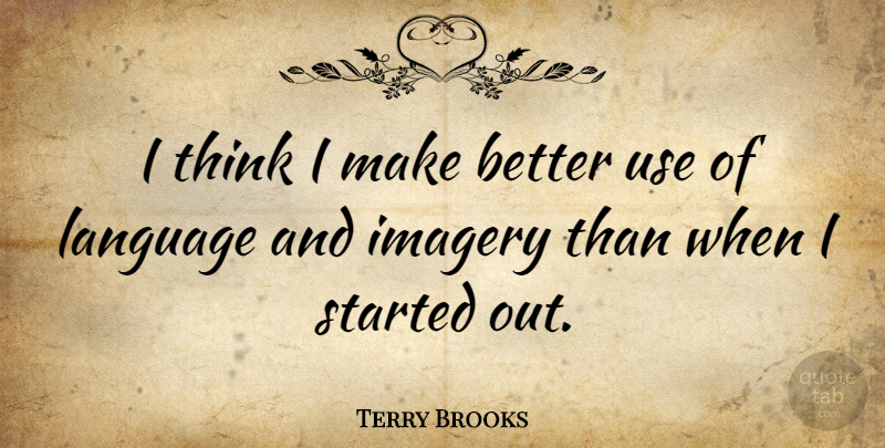 Terry Brooks Quote About Thinking, Use, Language: I Think I Make Better...