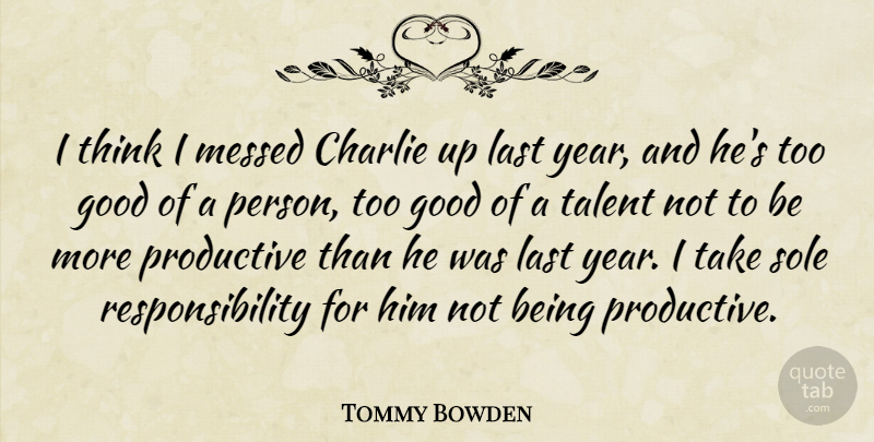 Tommy Bowden Quote About Charlie, Good, Last, Messed, Productive: I Think I Messed Charlie...