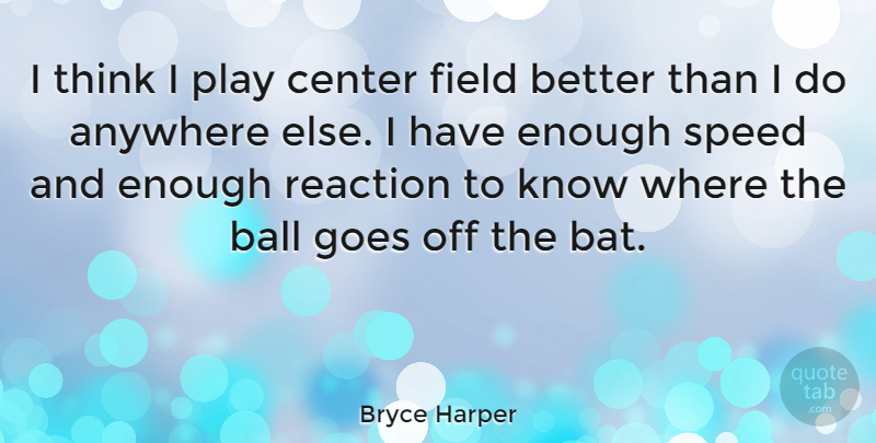 Bryce Harper Quote About Thinking, Play, Balls: I Think I Play Center...