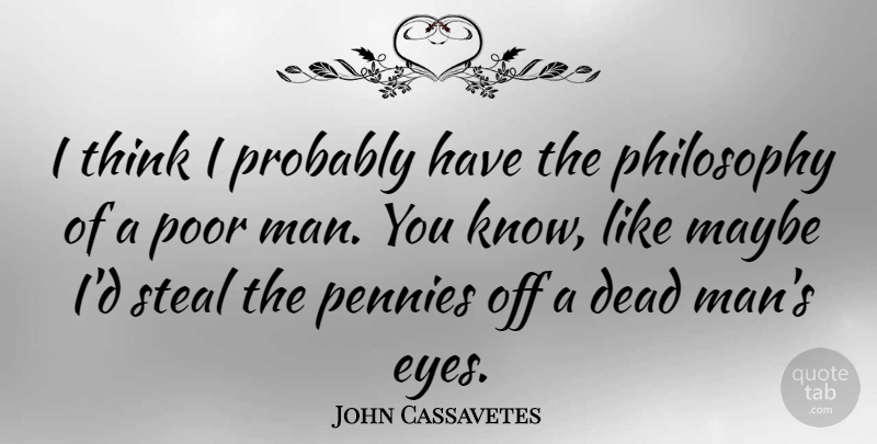 John Cassavetes Quote About Maybe, Pennies, Poor, Steal: I Think I Probably Have...