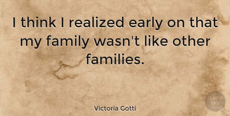 Victoria Gotti Quote About Thinking, My Family, I Realized: I Think I Realized Early...