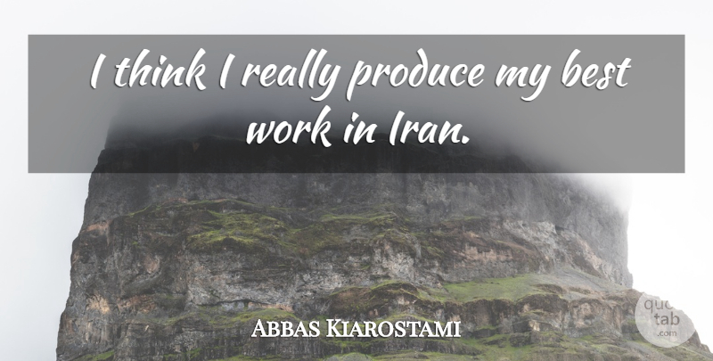 Abbas Kiarostami Quote About Thinking, Iran, Produce: I Think I Really Produce...