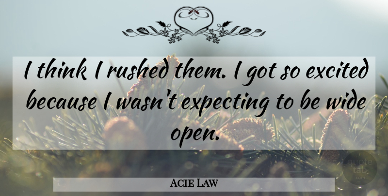 Acie Law Quote About Excited, Expecting, Rushed, Wide: I Think I Rushed Them...