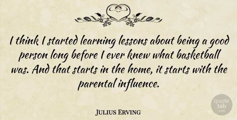 Julius Erving Quote About Basketball, Home, Thinking: I Think I Started Learning...