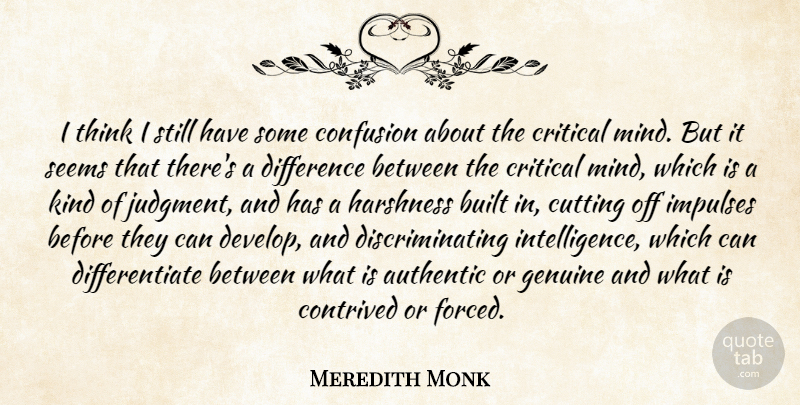 Meredith Monk Quote About Authentic, Built, Confusion, Contrived, Critical: I Think I Still Have...