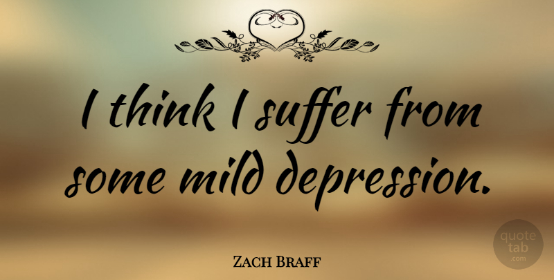 Zach Braff Quote About Thinking, Suffering: I Think I Suffer From...