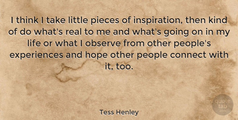Tess Henley Quote About Connect, Hope, Life, People, Pieces: I Think I Take Little...