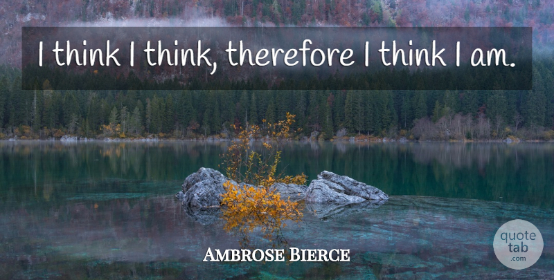 Ambrose Bierce Quote About Math, Thinking, Logic: I Think I Think Therefore...