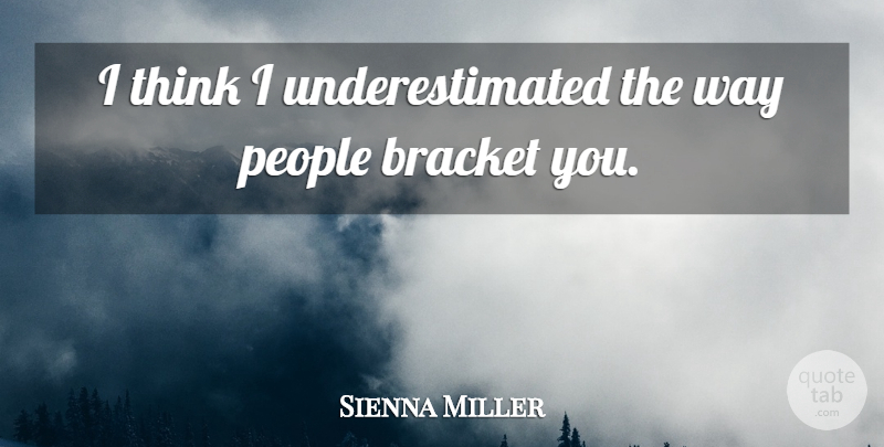 Sienna Miller Quote About Thinking, People, Way: I Think I Underestimated The...
