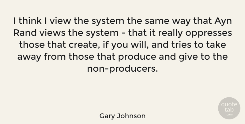 Gary Johnson Quote About Produce, Rand, System, Tries, View: I Think I View The...