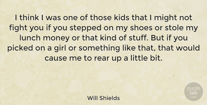 Will Shields Quote About Girl, Kids, Fighting: I Think I Was One...
