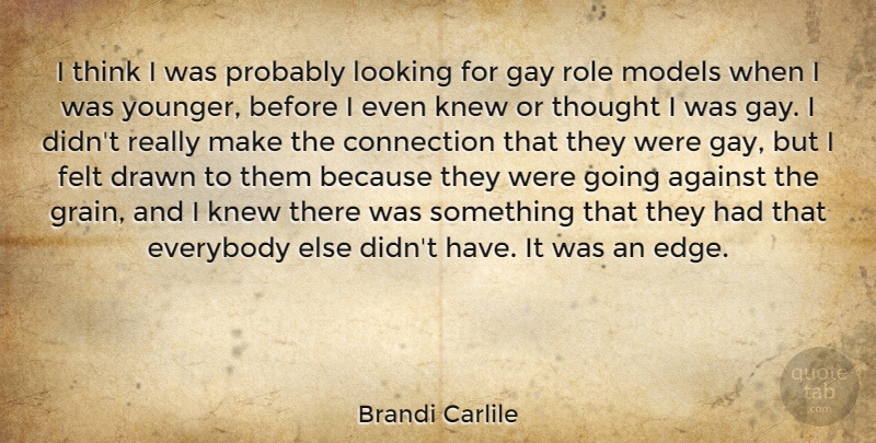 Brandi Carlile Quote About Against, Connection, Drawn, Everybody, Felt: I Think I Was Probably...