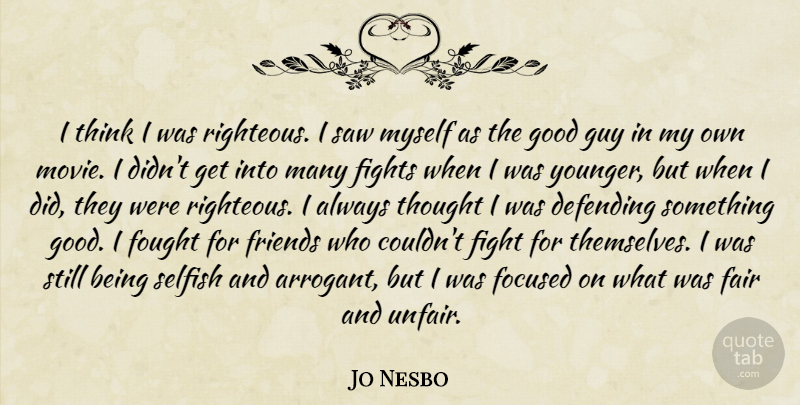 Jo Nesbo Quote About Selfish, Fighting, Thinking: I Think I Was Righteous...