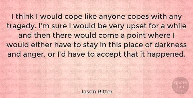Jason Ritter Quote About Anger, Thinking, Upset: I Think I Would Cope...