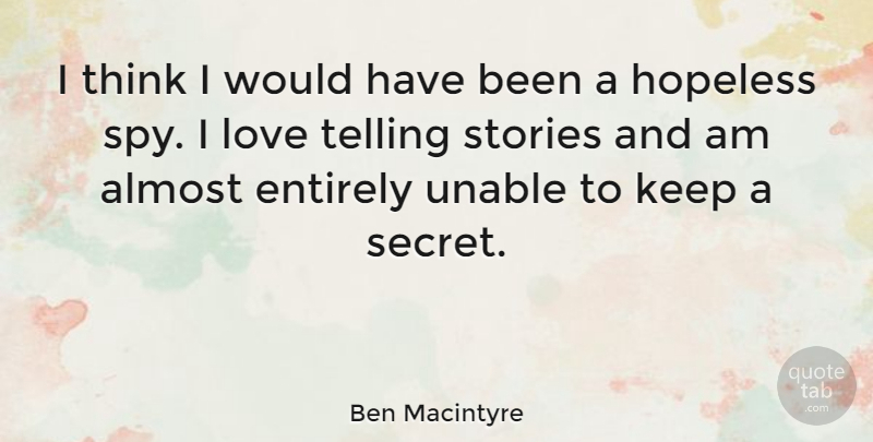 Ben Macintyre Quote About Almost, Entirely, Love, Stories, Telling: I Think I Would Have...
