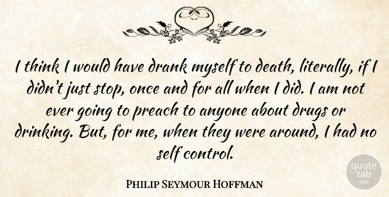 Philip Seymour Hoffman Quote About Drinking, Thinking, Self: I Think I Would Have...