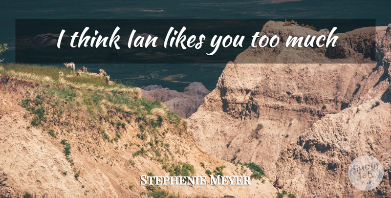 Stephenie Meyer Quote About Thinking, Too Much, Likes: I Think Ian Likes You...