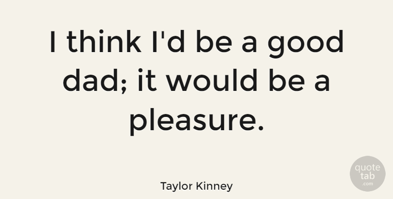 Taylor Kinney Quote About Dad, Thinking, Would Be: I Think Id Be A...