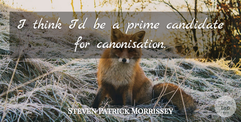 Steven Patrick Morrissey Quote About Candidate, Prime: I Think Id Be A...