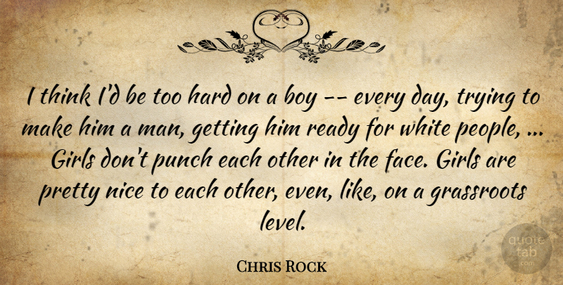 Chris Rock Quote About Boy, Girls, Grassroots, Hard, Nice: I Think Id Be Too...