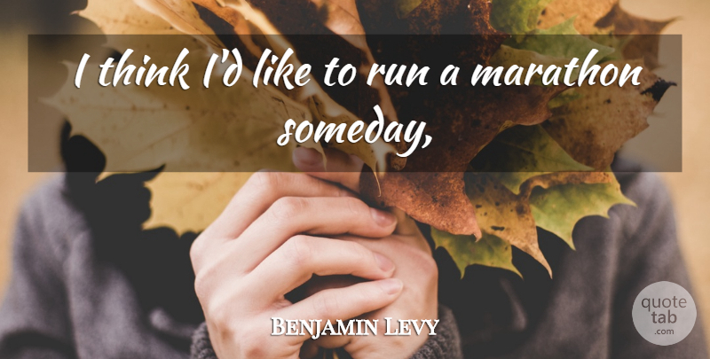 Benjamin Levy Quote About Marathon, Run: I Think Id Like To...