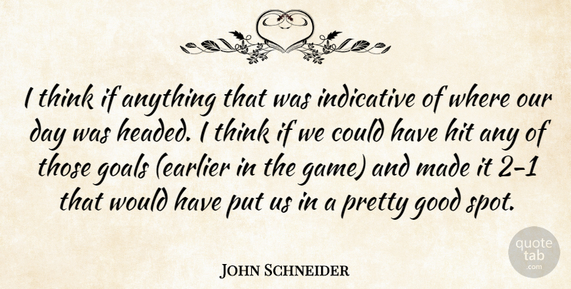 John Schneider Quote About Goals, Good, Hit, Indicative: I Think If Anything That...