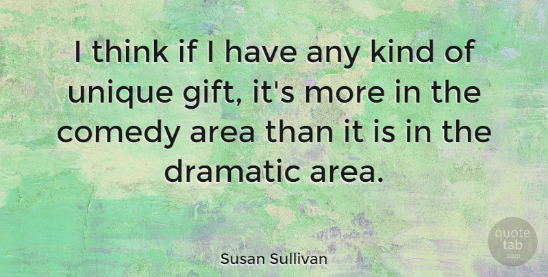 Susan Sullivan Quote About Unique, Thinking, Comedy: I Think If I Have...