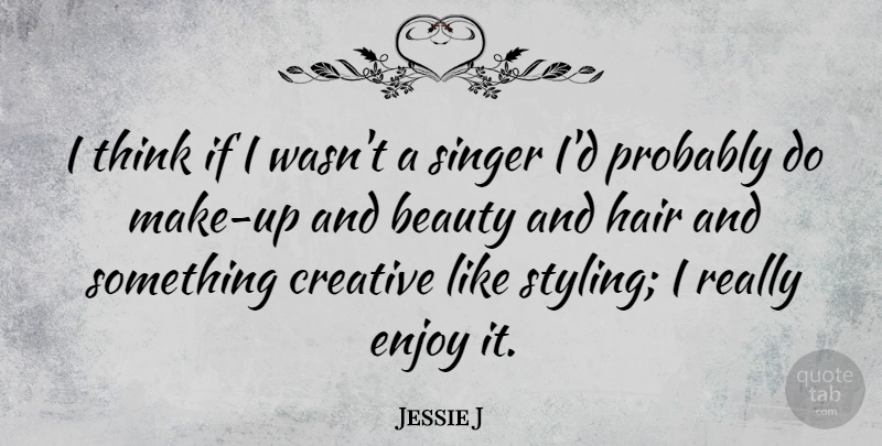 Jessie J Quote About Thinking, Hair, Creative: I Think If I Wasnt...
