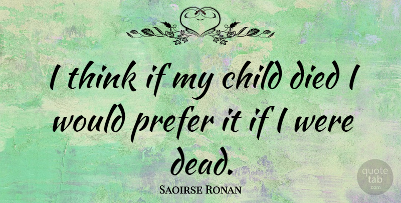 Saoirse Ronan Quote About Children, Thinking, Losing A Child: I Think If My Child...