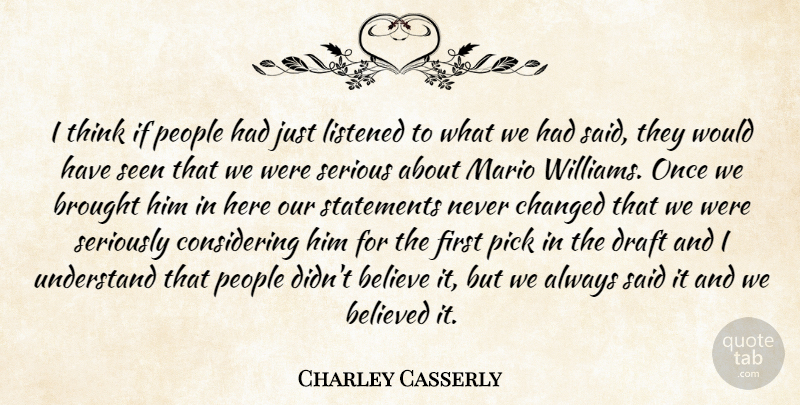 Charley Casserly Quote About Believe, Believed, Brought, Changed, Draft: I Think If People Had...