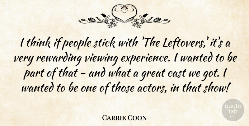 Carrie Coon Quote About Cast, Experience, Great, People, Rewarding: I Think If People Stick...