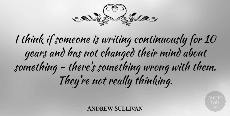 Andrew Sullivan Quote About Writing, Thinking, Years: I Think If Someone Is...