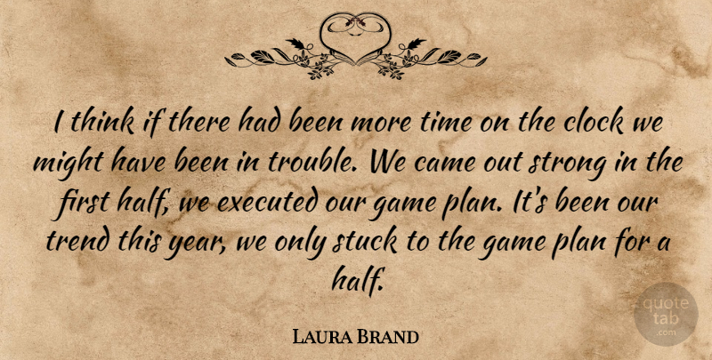 Laura Brand Quote About Came, Clock, Game, Might, Plan: I Think If There Had...