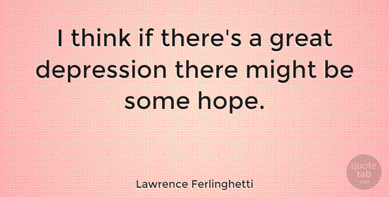 Lawrence Ferlinghetti Quote About Depression, Thinking, Might: I Think If Theres A...