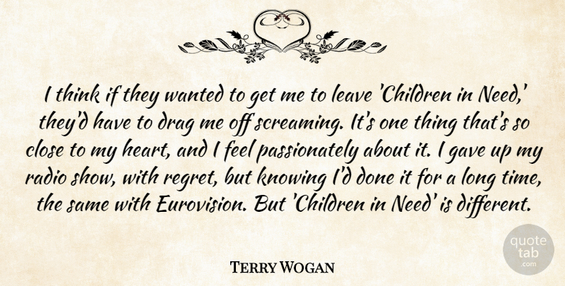Terry Wogan Quote About Close, Drag, Gave, Knowing, Leave: I Think If They Wanted...
