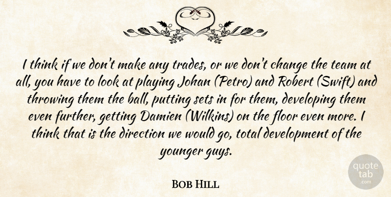 Bob Hill Quote About Change, Developing, Direction, Floor, Playing: I Think If We Dont...