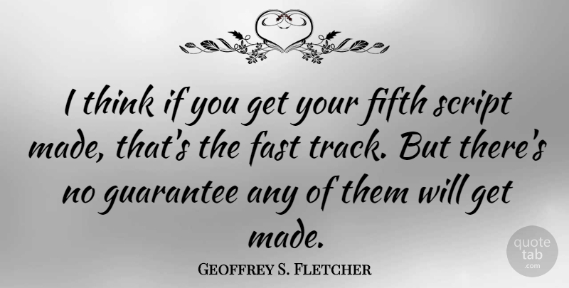Geoffrey S. Fletcher Quote About Thinking, Track, Guarantees: I Think If You Get...