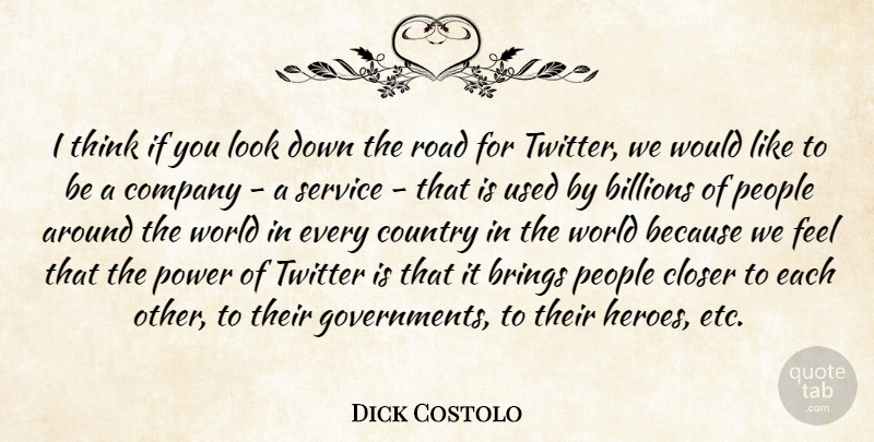 Dick Costolo Quote About Billions, Brings, Closer, Company, Country: I Think If You Look...