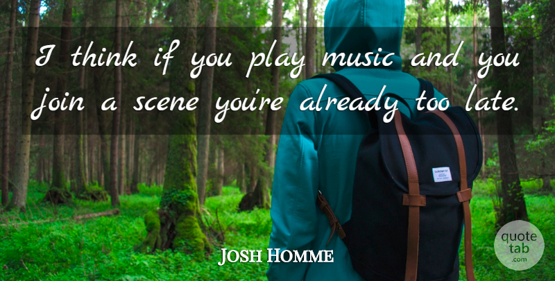 Joshua Homme Quote About Thinking, Play, Too Late: I Think If You Play...