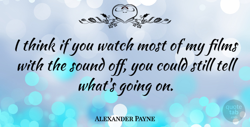 Alexander Payne Quote About Thinking, Sound, Watches: I Think If You Watch...