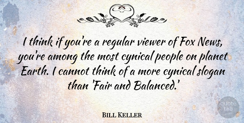 Bill Keller Quote About Among, Cannot, Cynical, Fox, People: I Think If Youre A...