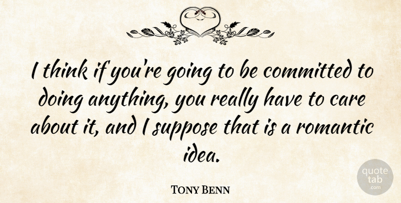 Tony Benn Quote About Romantic, Suppose: I Think If Youre Going...