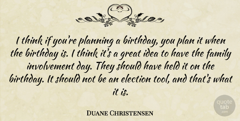 Duane Christensen Quote About Birthday, Election, Family, Great, Held: I Think If Youre Planning...