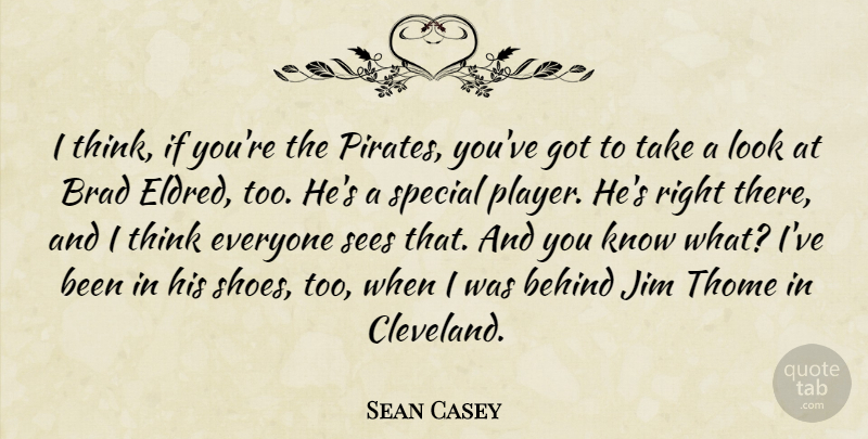 Sean Casey Quote About Behind, Brad, Jim, Sees, Special: I Think If Youre The...