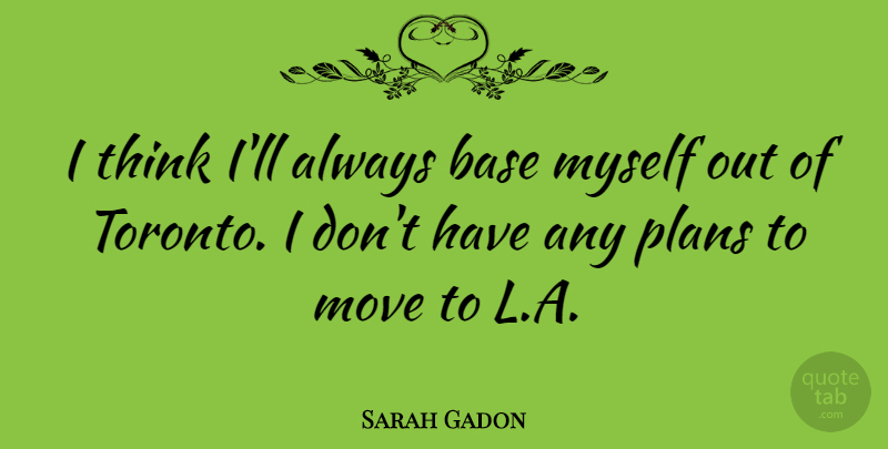 Sarah Gadon Quote About Base: I Think Ill Always Base...