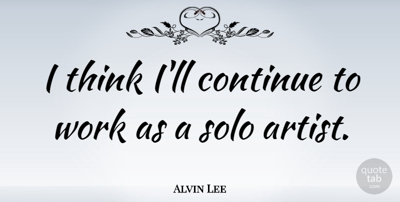Alvin Lee Quote About Thinking, Artist, Solo: I Think Ill Continue To...