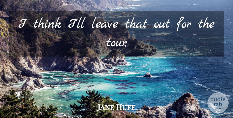 Jane Huff Quote About Leave: I Think Ill Leave That...