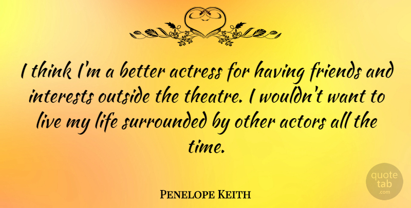 Penelope Keith Quote About Thinking, Theatre, Actors: I Think Im A Better...