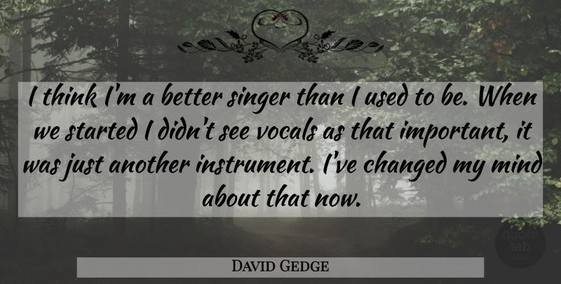 David Gedge Quote About Changed, Mind, Singer: I Think Im A Better...